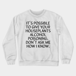 It's Possible To Give Your Houseplant Alcohol Poisoning. Crewneck Sweatshirt